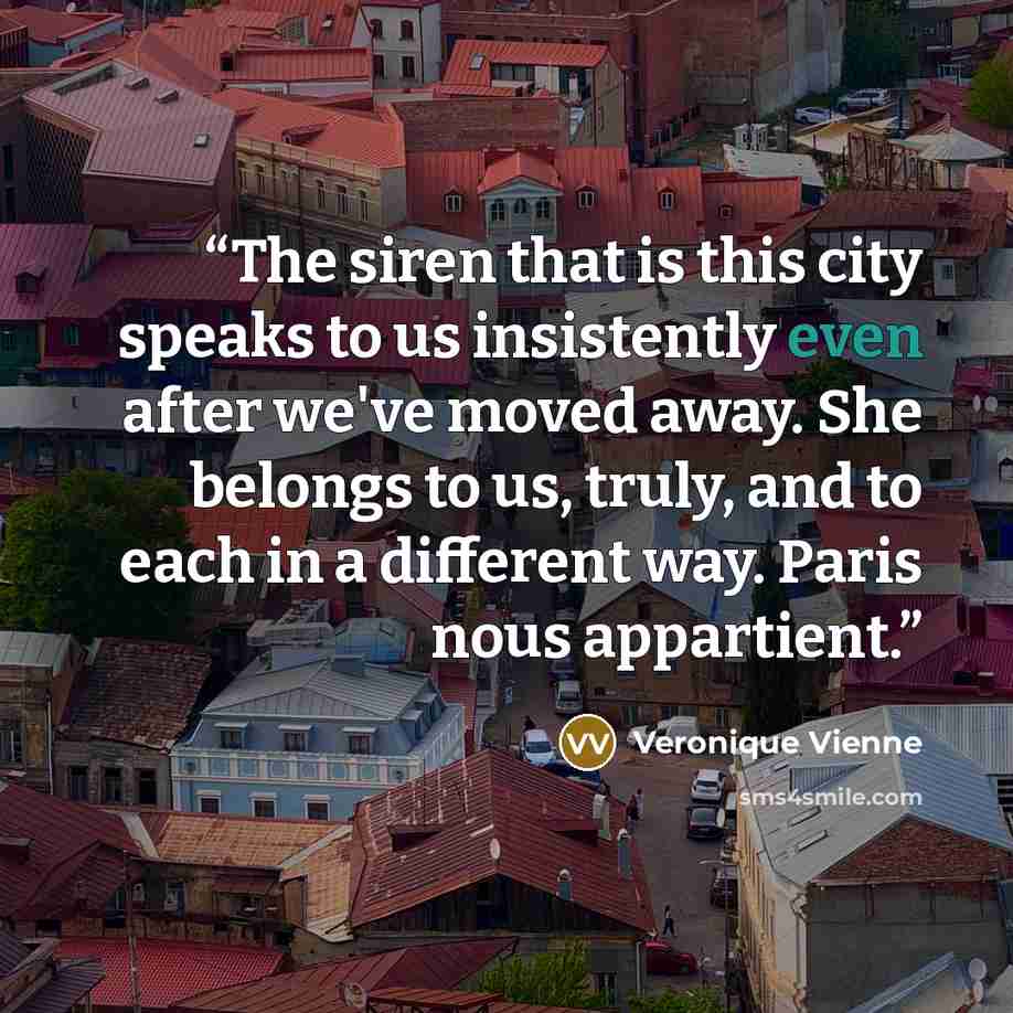 “The siren that is this city speaks to us insistently even after we've moved away. She belongs to us, truly, and to each in a different way. Paris nous appartient.” quote by Veronique Vienne