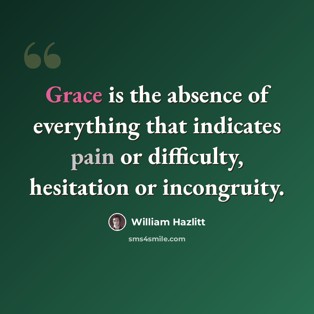 “Grace is the absence of everything that indicates pain or difficulty, hesitation or incongruity.” quote by William Hazlitt