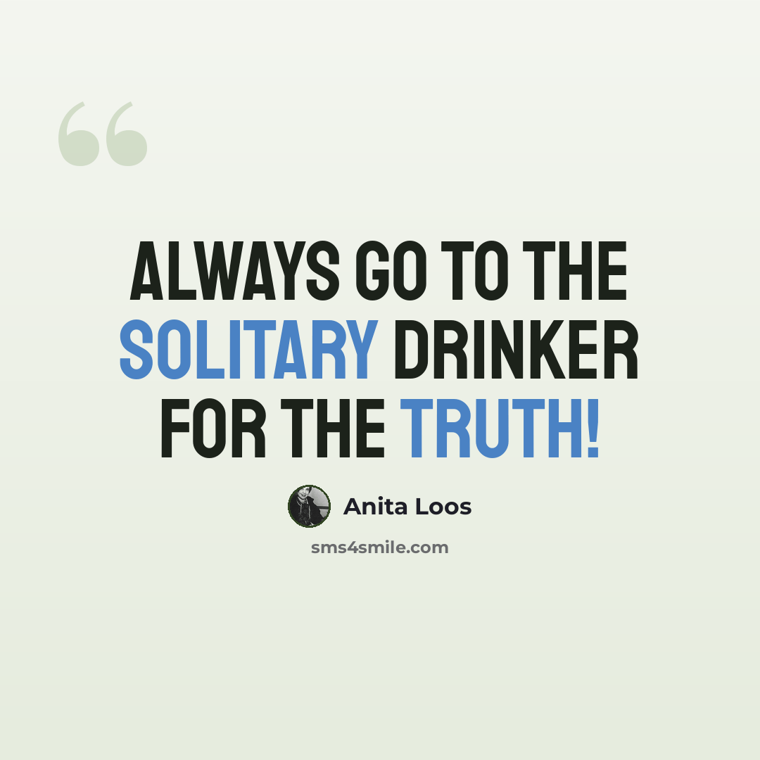 “Always go to the solitary drinker for the truth!” quote by Anita Loos
