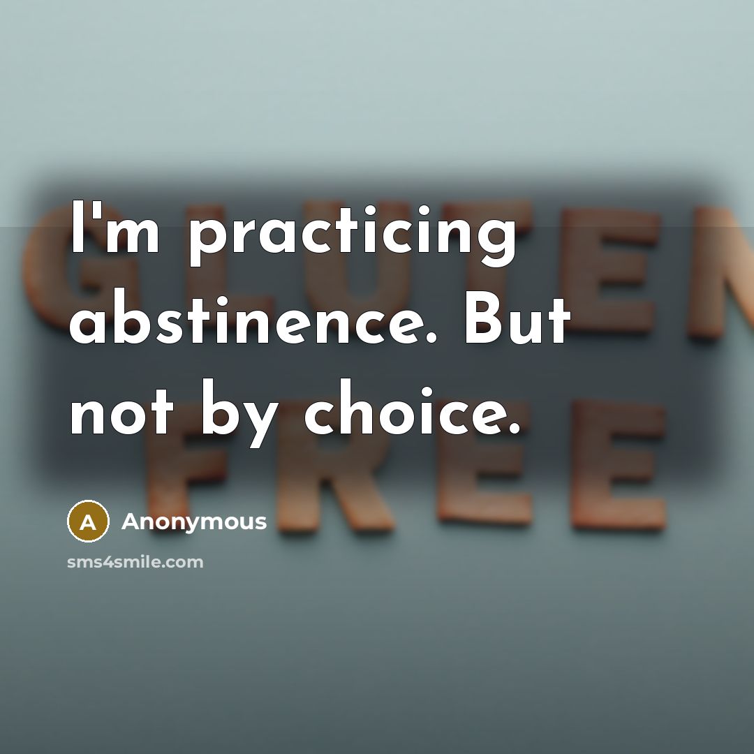 “I'm practicing abstinence. But not by choice.” quote by Anonymous