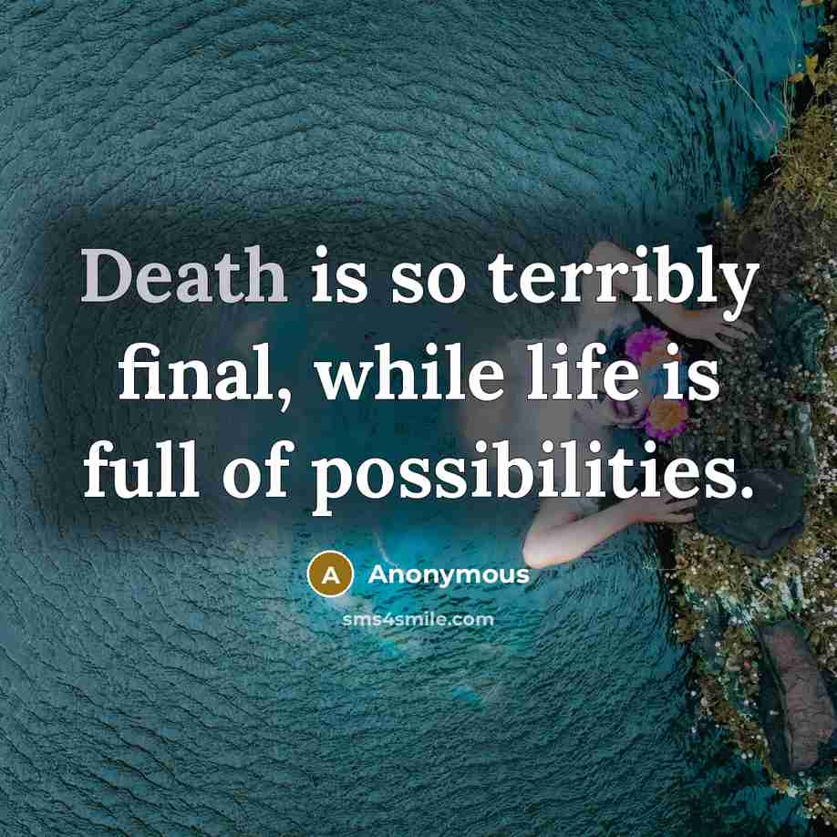 “Death is so terribly final, while life is full of possibilities.” quote by Anonymous