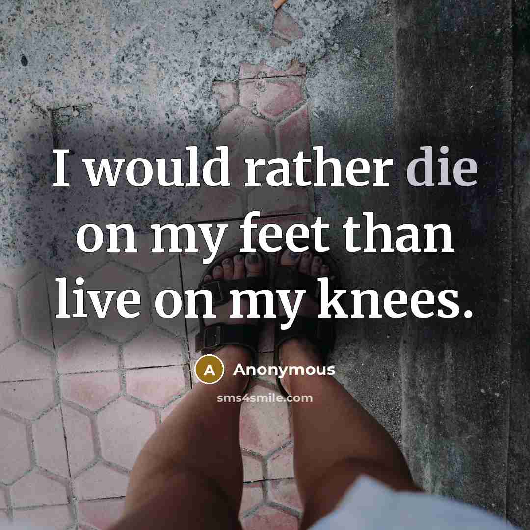 “I would rather die on my feet than live on my knees.” quote by Anonymous