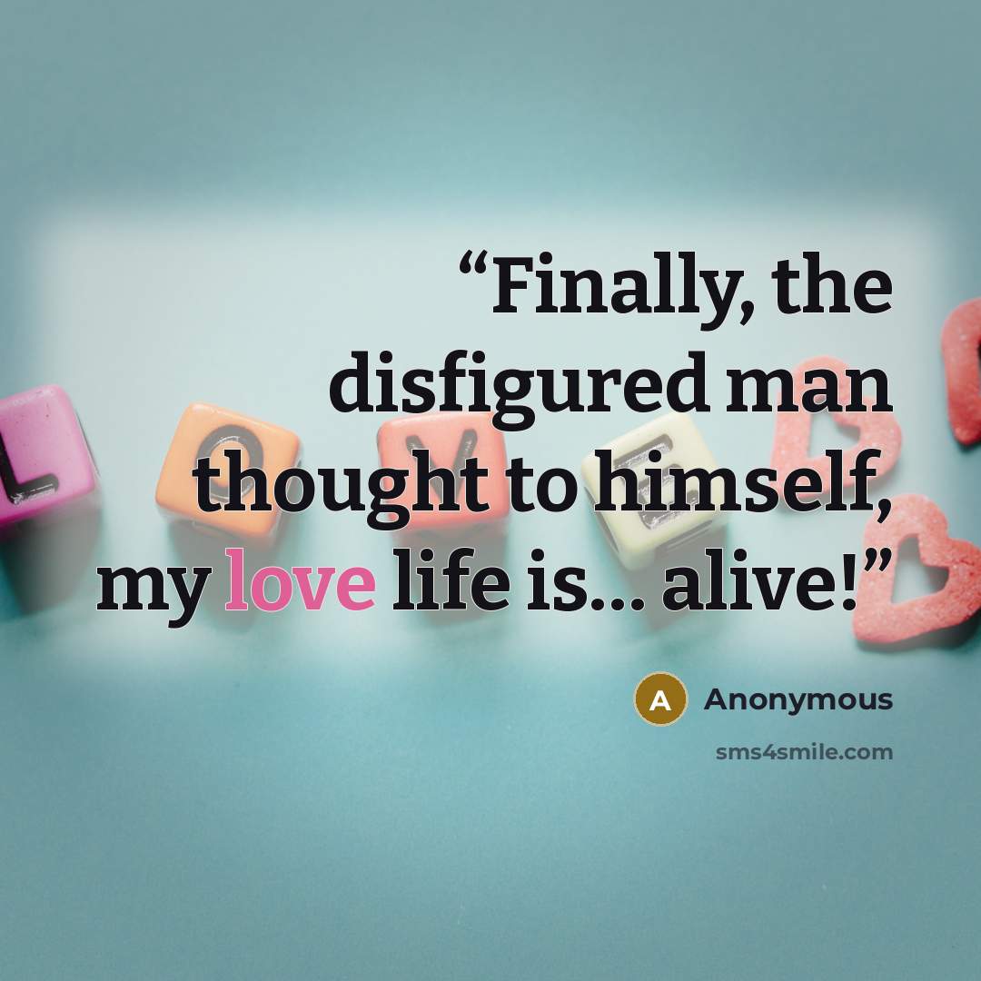 “Finally, the disfigured man thought to himself, my love life is… alive!” quote by Anonymous