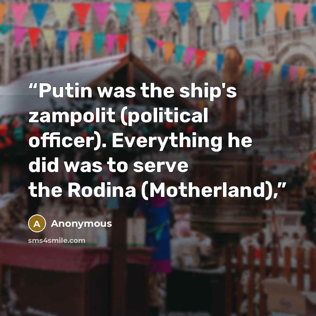 “Putin was the ship's zampolit (political officer). Everything he did was to serve the Rodina (Motherland),” quote by Anonymous