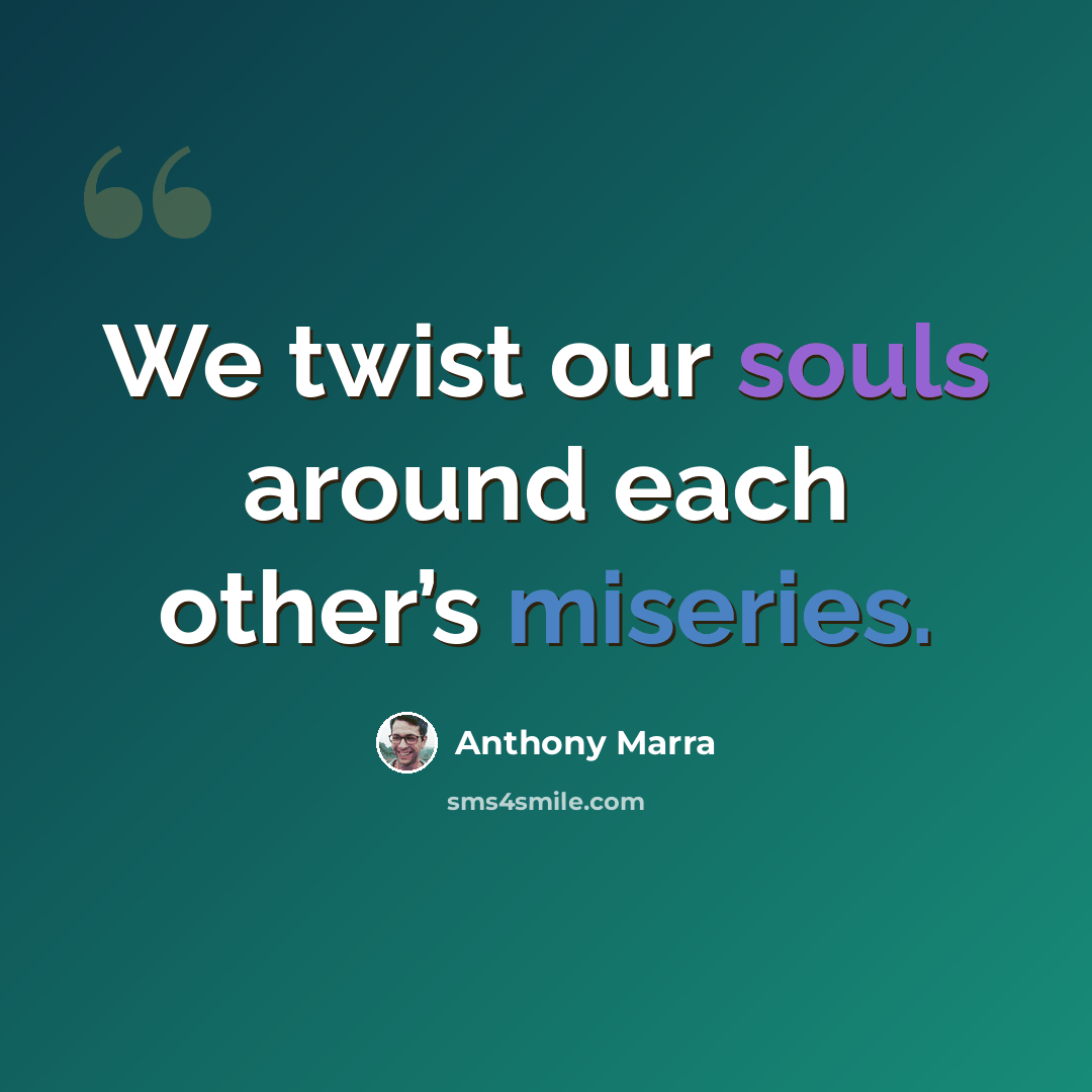 “We twist our souls around each other’s miseries.” quote by Anthony Marra