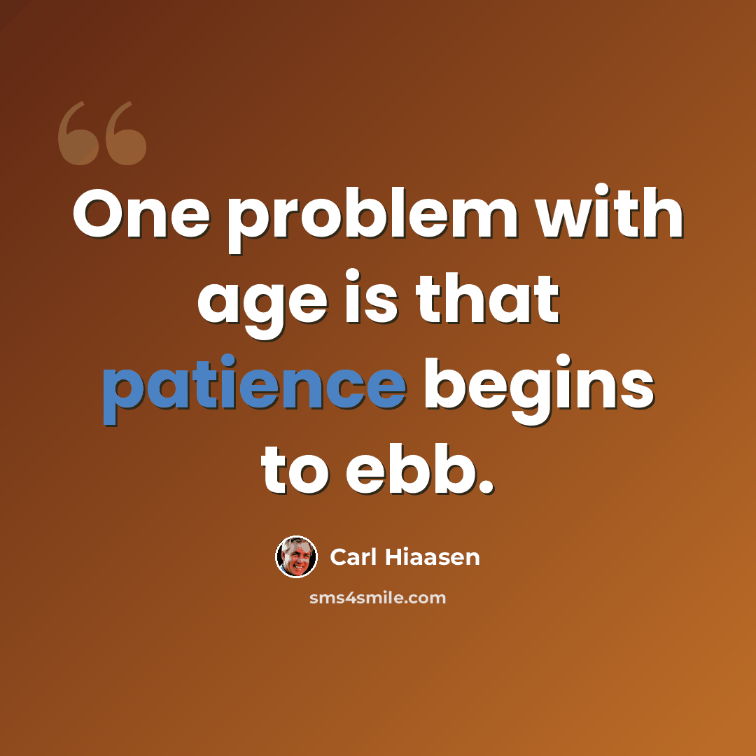 “One problem with age is that patience begins to ebb.” quote by Carl Hiaasen