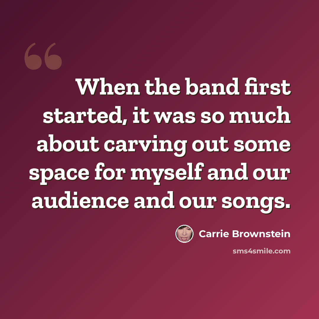 “When the band first started, it was so much about carving out some space for myself and our audience and our songs.” quote by Carrie Brownstein