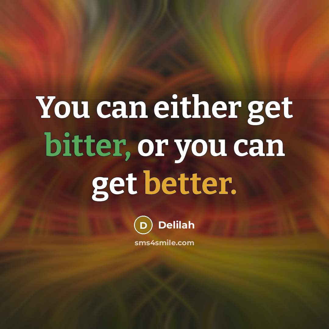 “You can either get bitter, or you can get better.” quote by Delilah