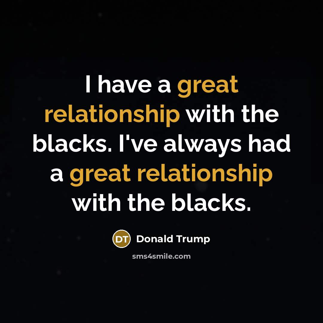 “I have a great relationship with the blacks. I've always had a great relationship with the blacks.” quote by Donald Trump