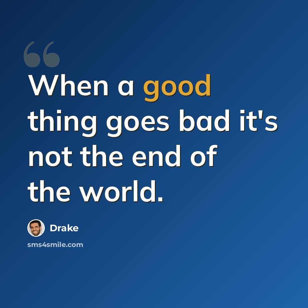 “When a good thing goes bad it's not the end of the world.” quote by Drake