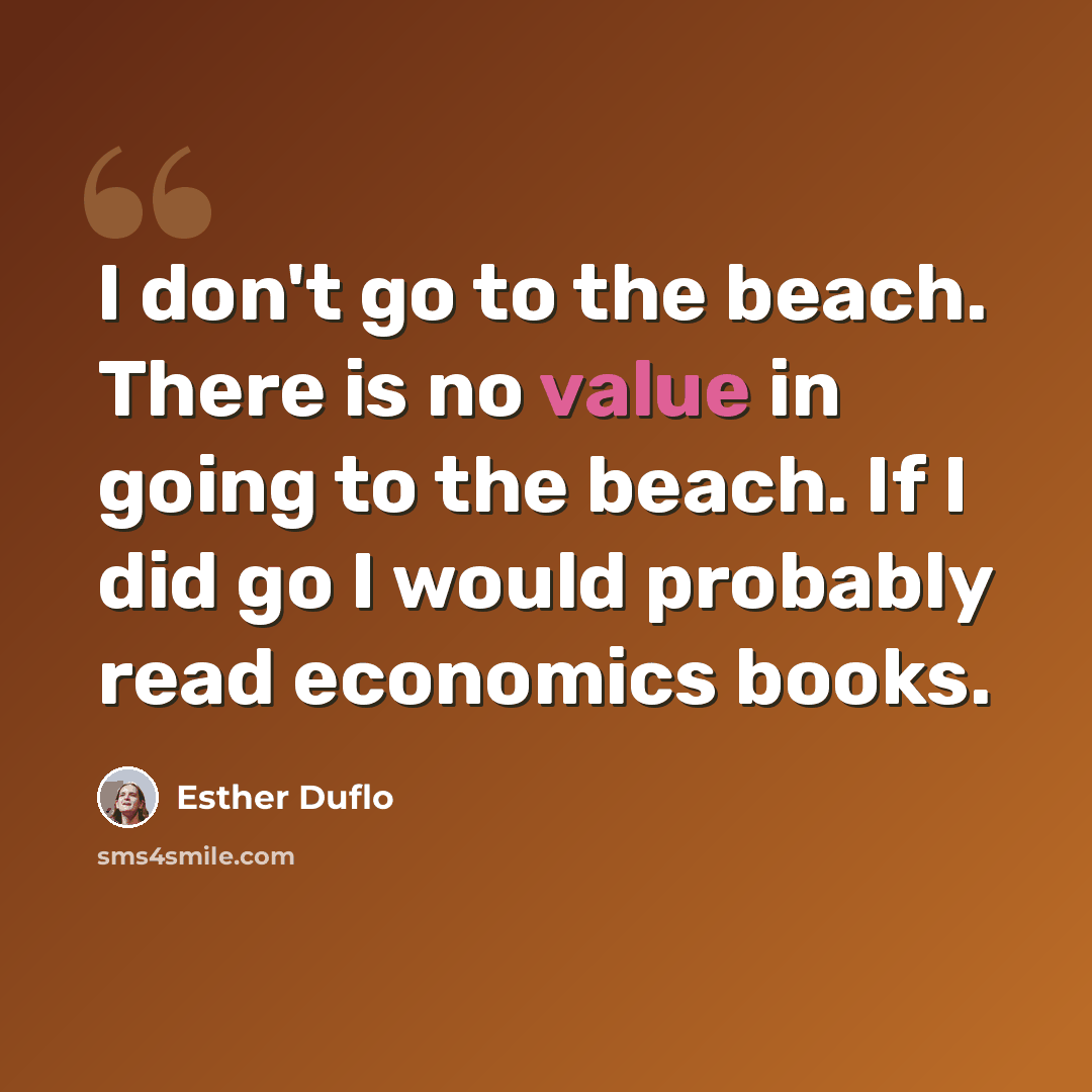 “I don't go to the beach. There is no value in going to the beach. If I did go I would probably read economics books.” quote by Esther Duflo