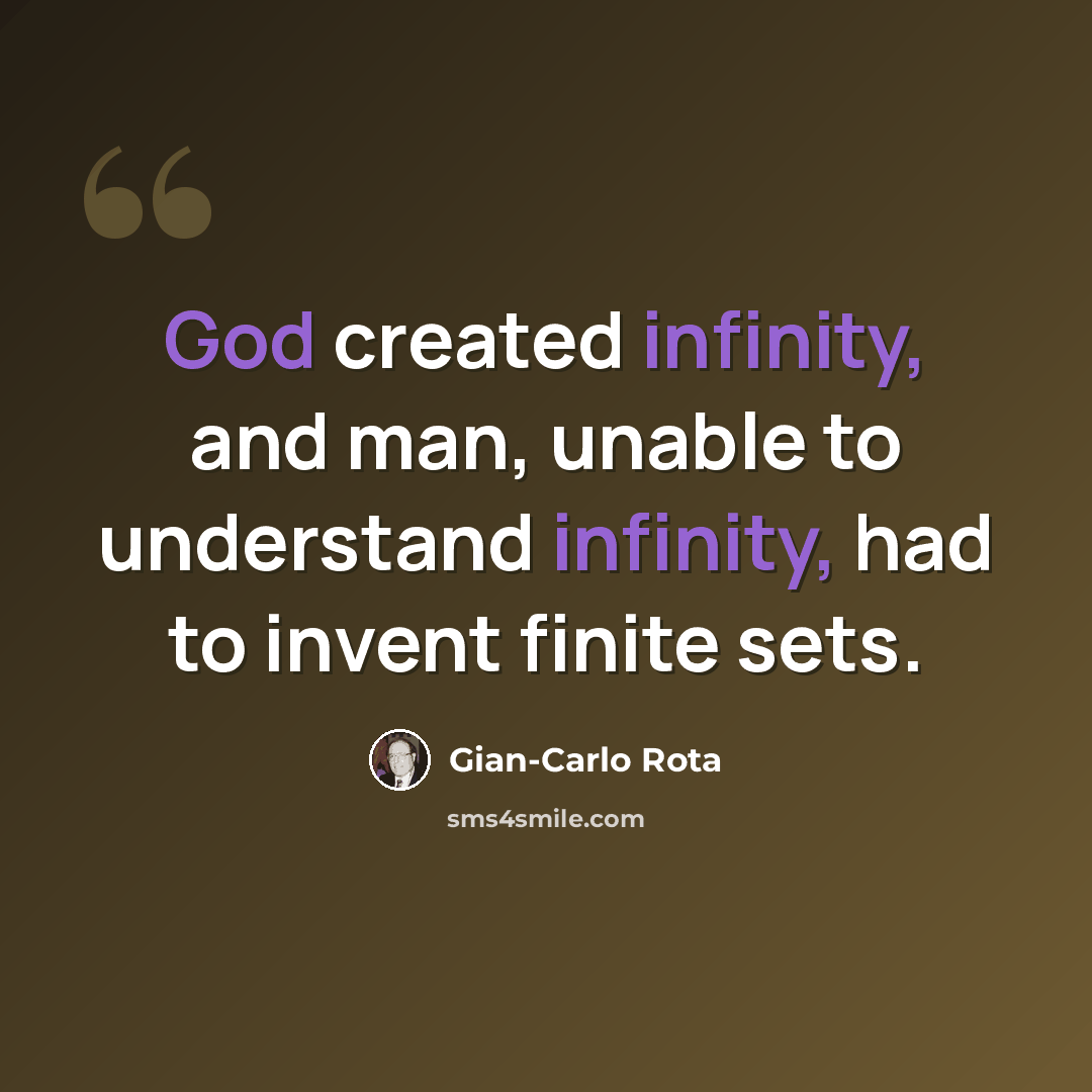 “God created infinity, and man, unable to understand infinity, had to invent finite sets.” quote by Gian-Carlo Rota