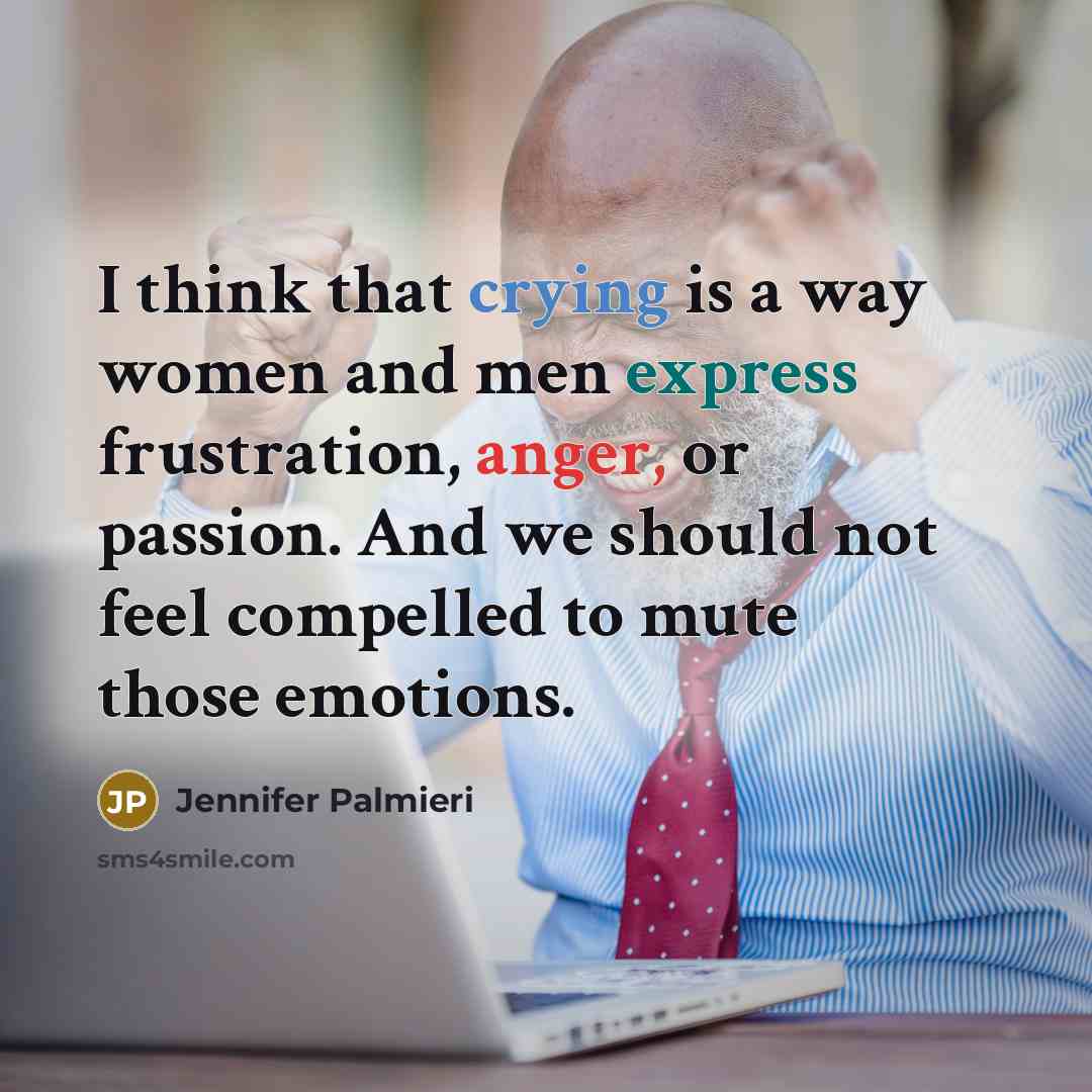 “I think that crying is a way women and men express frustration, anger, or passion. And we should not feel compelled to mute those emotions.” quote by Jennifer Palmieri