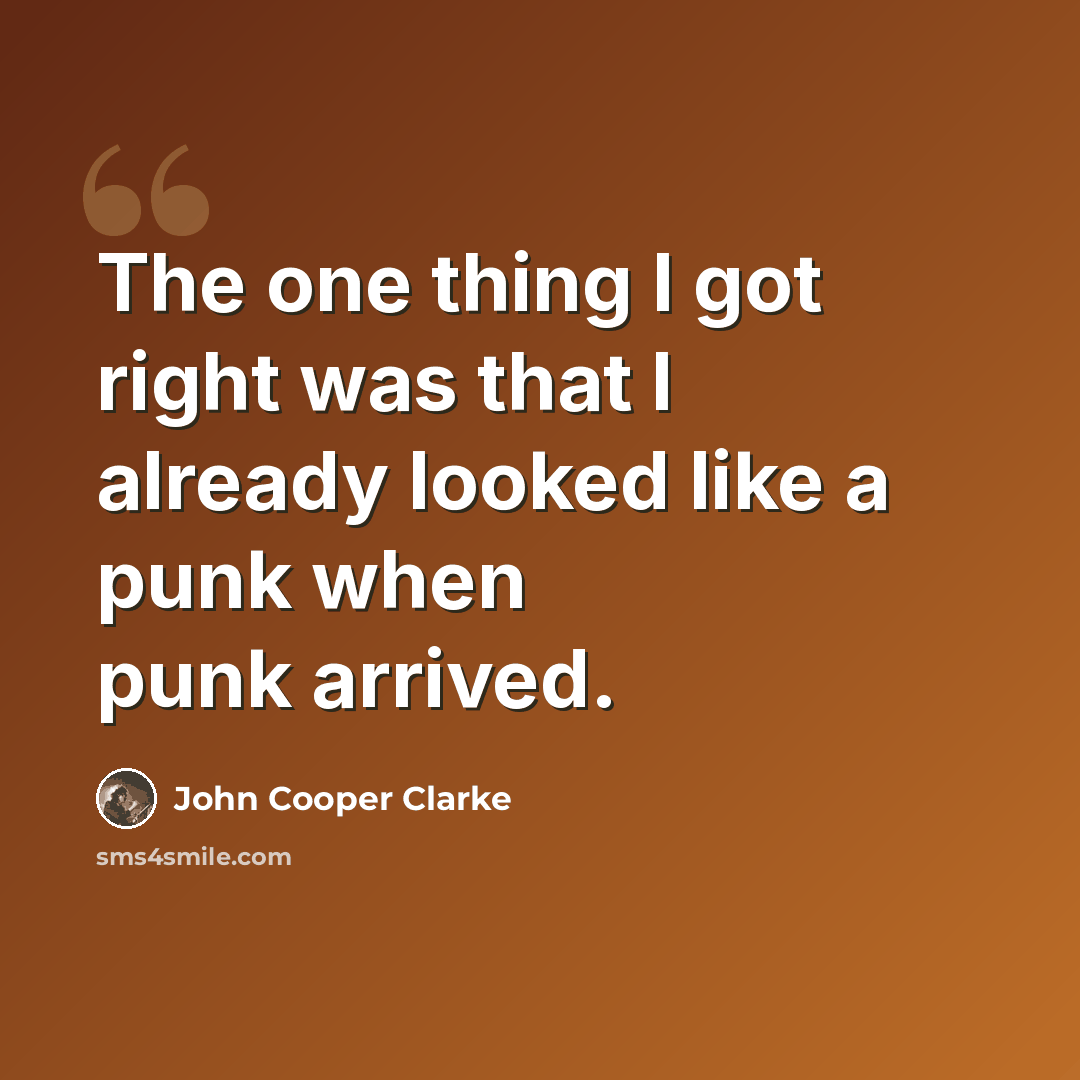“The one thing I got right was that I already looked like a punk when punk arrived.” quote by John Cooper Clarke