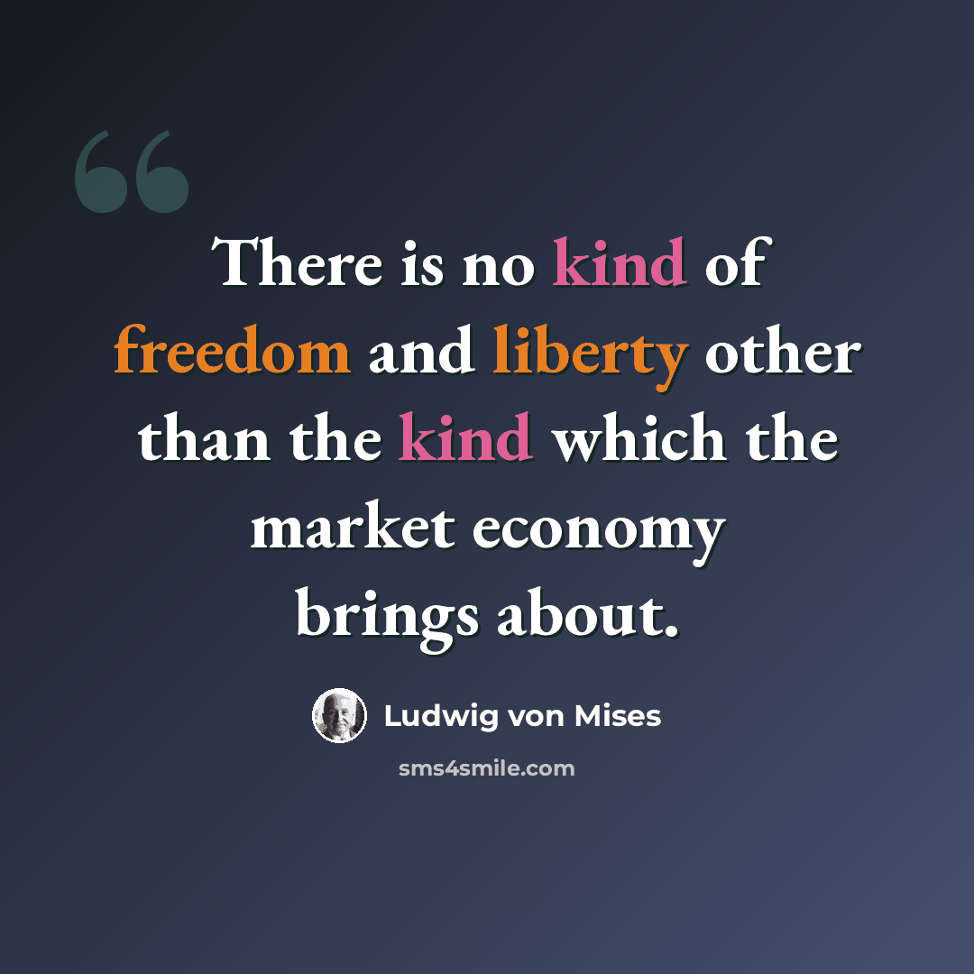 “There is no kind of freedom and liberty other than the kind which the market economy brings about.” quote by Ludwig von Mises