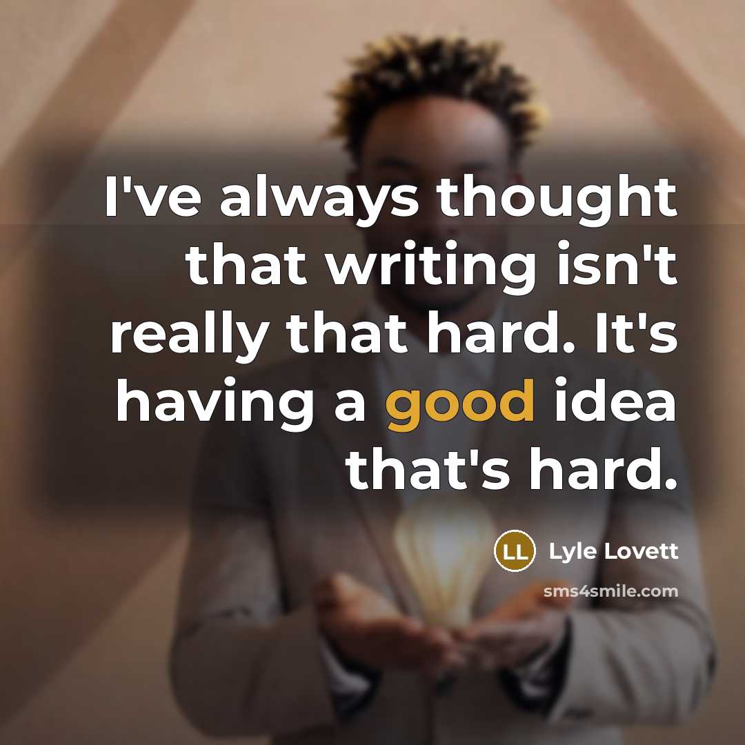 “I've always thought that writing isn't really that hard. It's having a good idea that's hard.” quote by Lyle Lovett