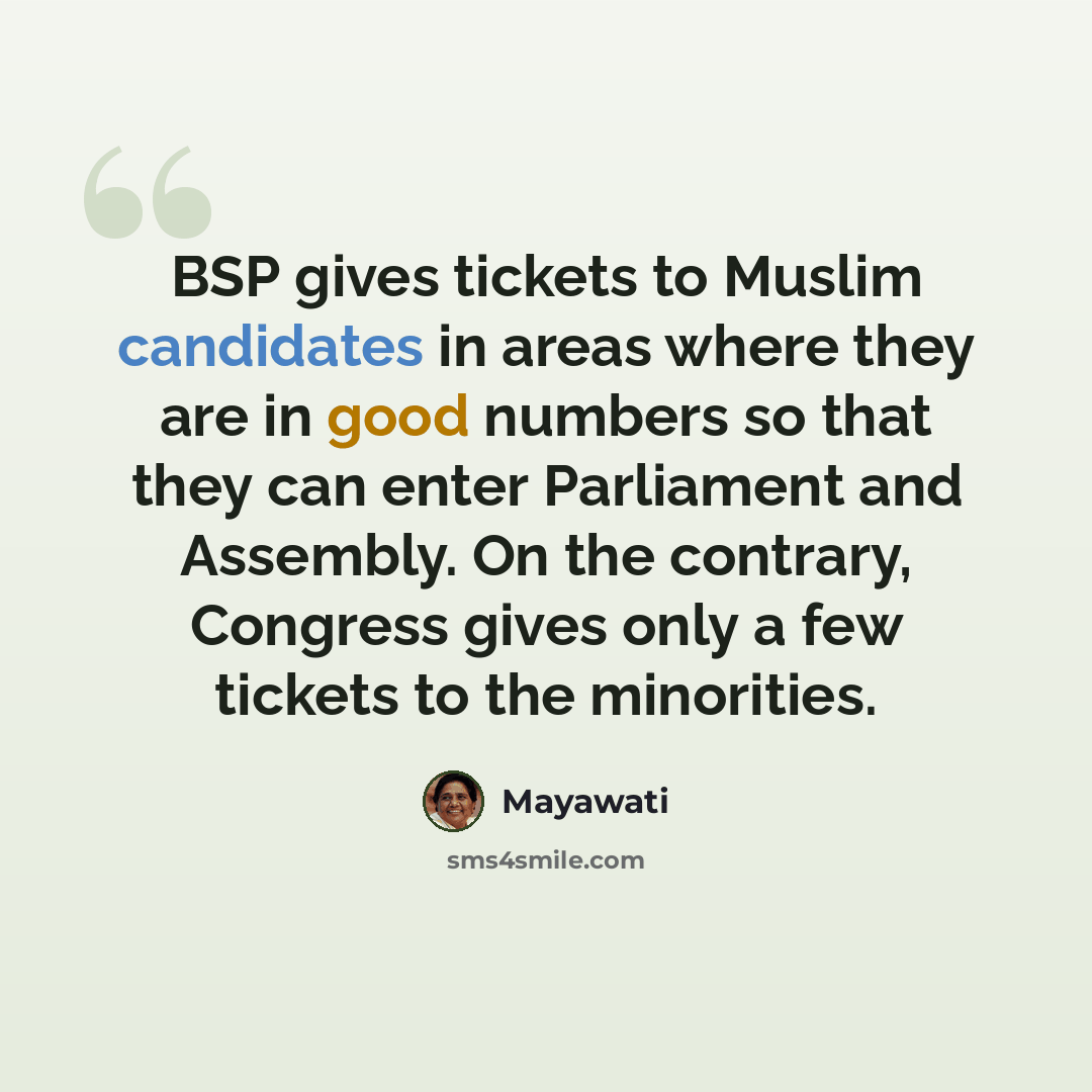 “BSP gives tickets to Muslim candidates in areas where they are in good numbers so that they can enter Parliament and Assembly. On the contrary, Congress gives only a few tickets to the minorities.” quote by Mayawati