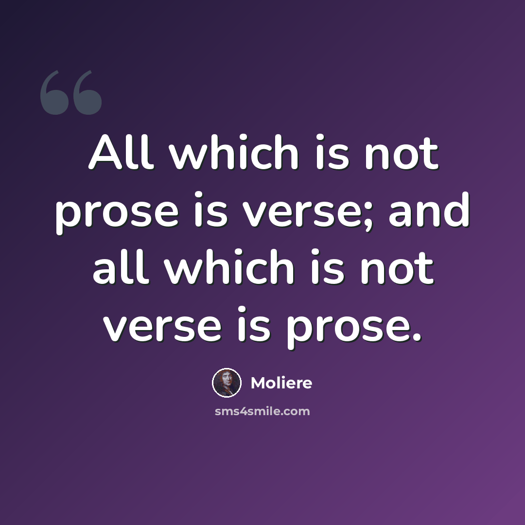 “All which is not prose is verse; and all which is not verse is prose.” quote by Moliere