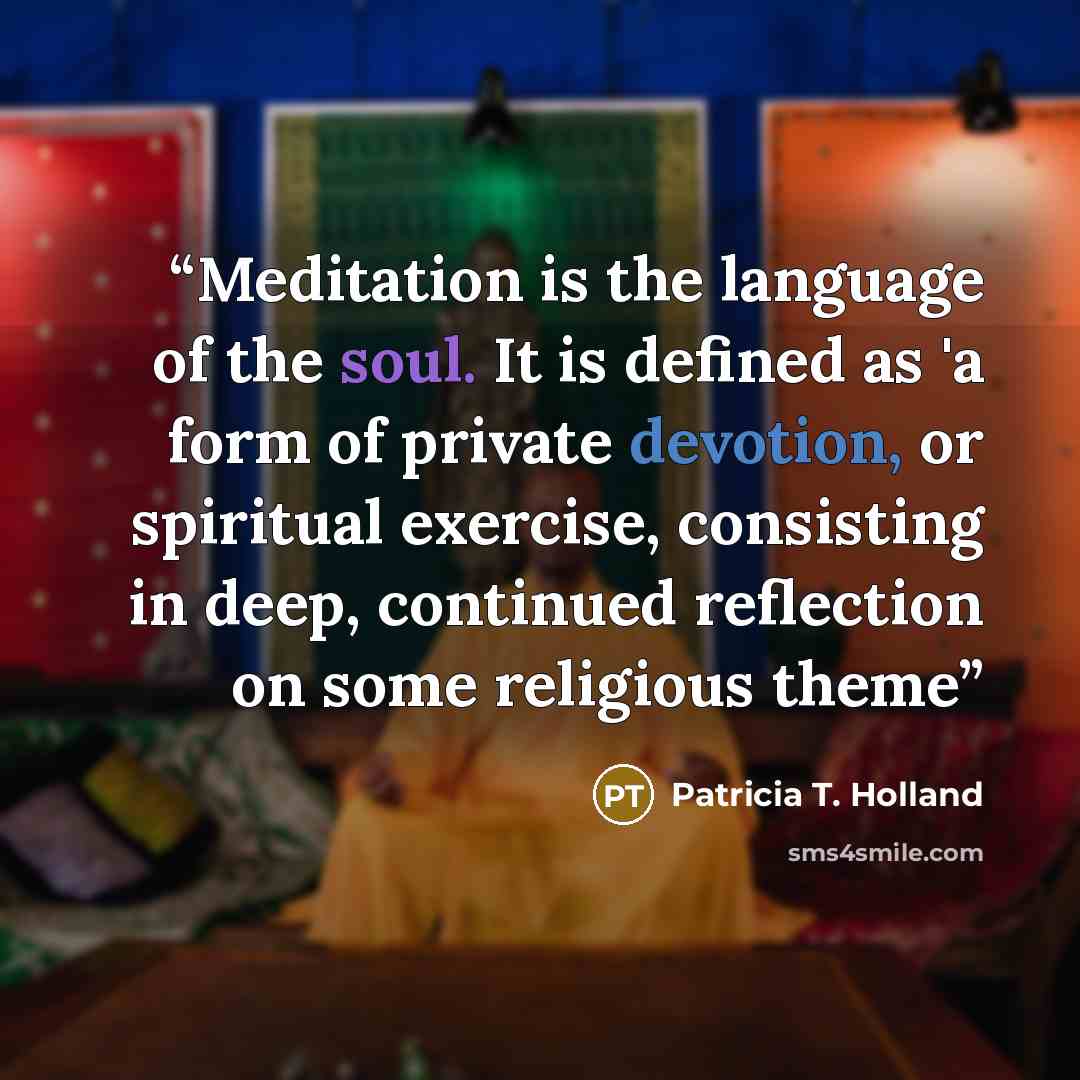 “Meditation is the language of the soul. It is defined as 'a form of private devotion, or spiritual exercise, consisting in deep, continued reflection on some religious theme” quote by Patricia T. Holland