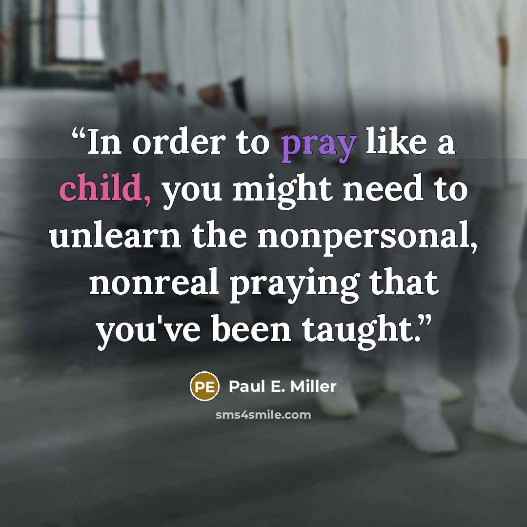 “In order to pray like a child, you might need to unlearn the nonpersonal, nonreal praying that you've been taught.” quote by Paul E. Miller