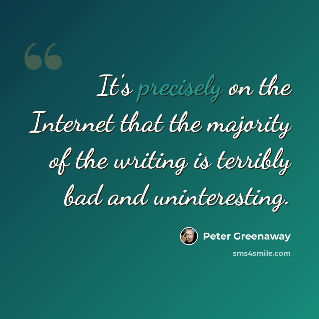 “It's precisely on the Internet that the majority of the writing is terribly bad and uninteresting.” quote by Peter Greenaway