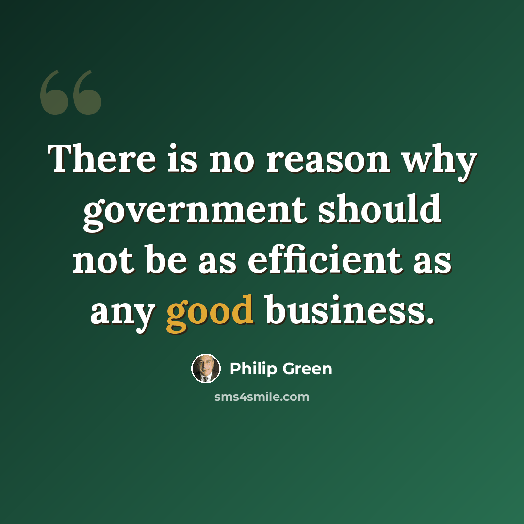 “There is no reason why government should not be as efficient as any good business.” quote by Philip Green