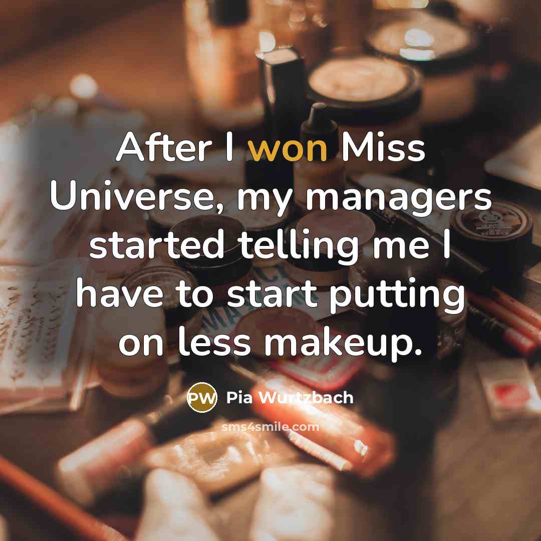 “After I won Miss Universe, my managers started telling me I have to start putting on less makeup.” quote by Pia Wurtzbach