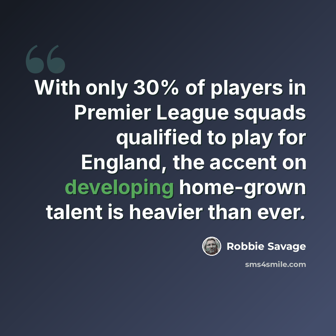 “With only 30% of players in Premier League squads qualified to play for England, the accent on developing home-grown talent is heavier than ever.” quote by Robbie Savage
