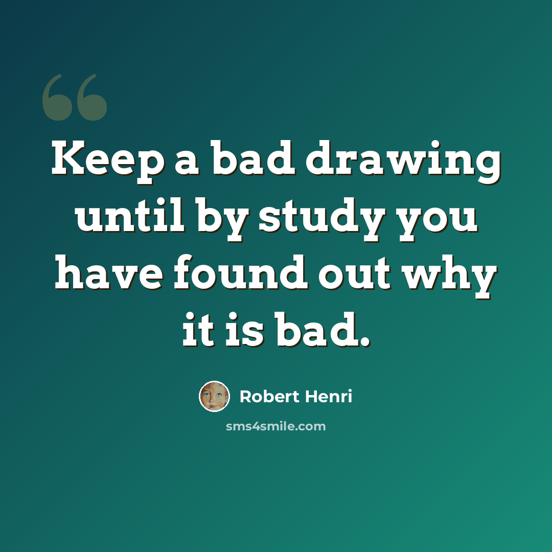 “Keep a bad drawing until by study you have found out why it is bad.” quote by Robert Henri