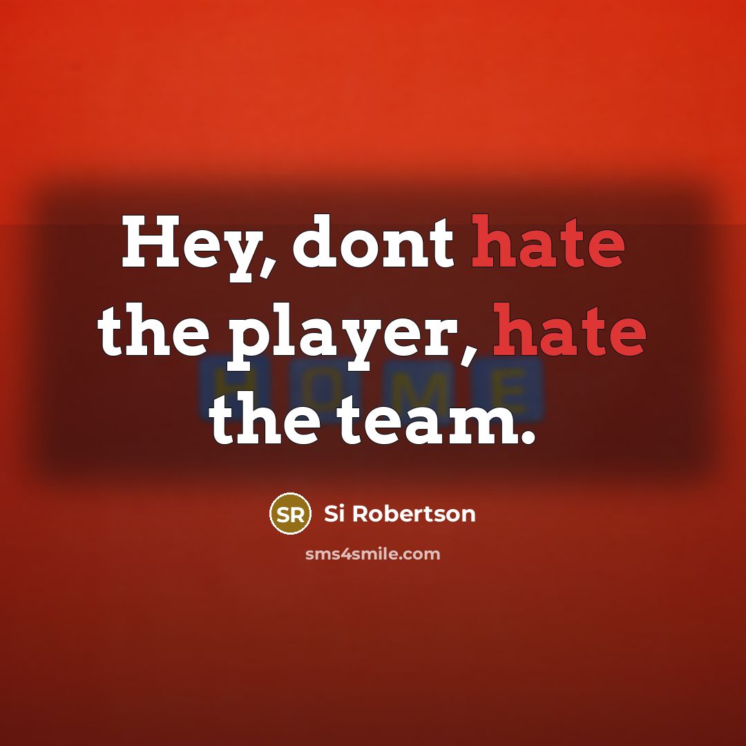 “Hey, dont hate the player, hate the team.” quote by Si Robertson