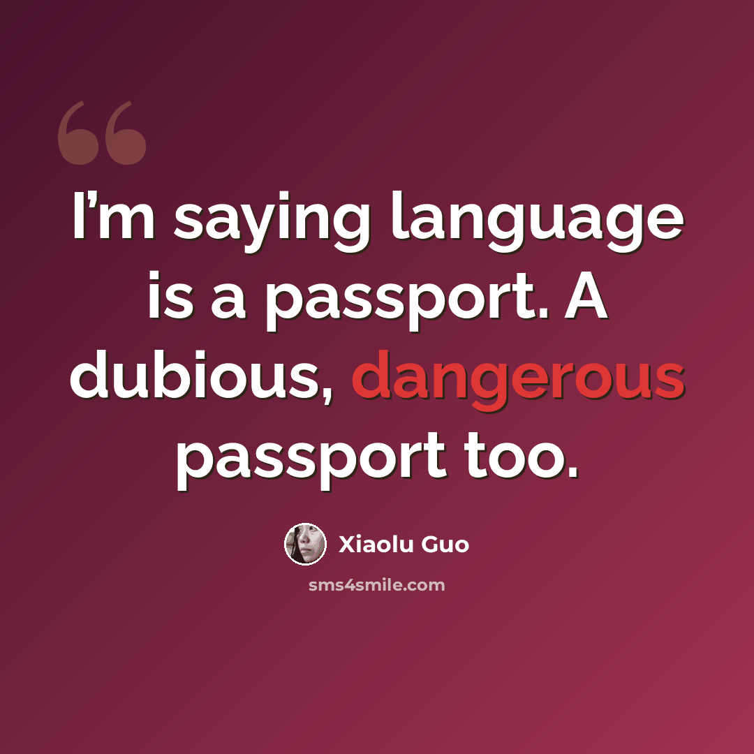 “I’m saying language is a passport. A dubious, dangerous passport too.” quote by Xiaolu Guo