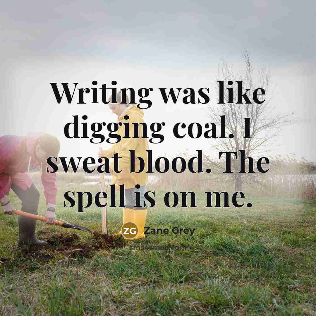 “Writing was like digging coal. I sweat blood. The spell is on me.” quote by Zane Grey