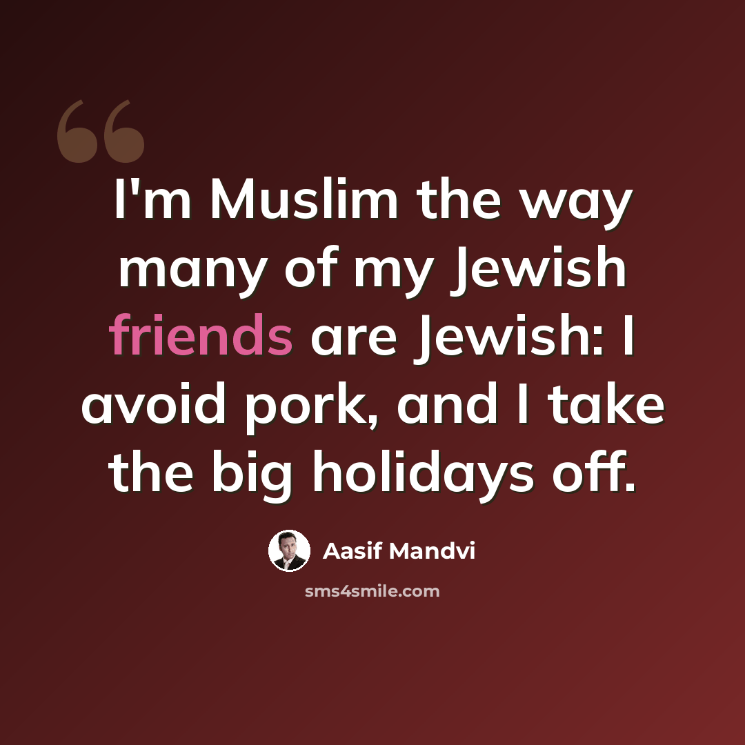“I'm Muslim the way many of my Jewish friends are Jewish: I avoid pork, and I take the big holidays off.” quote by Aasif Mandvi