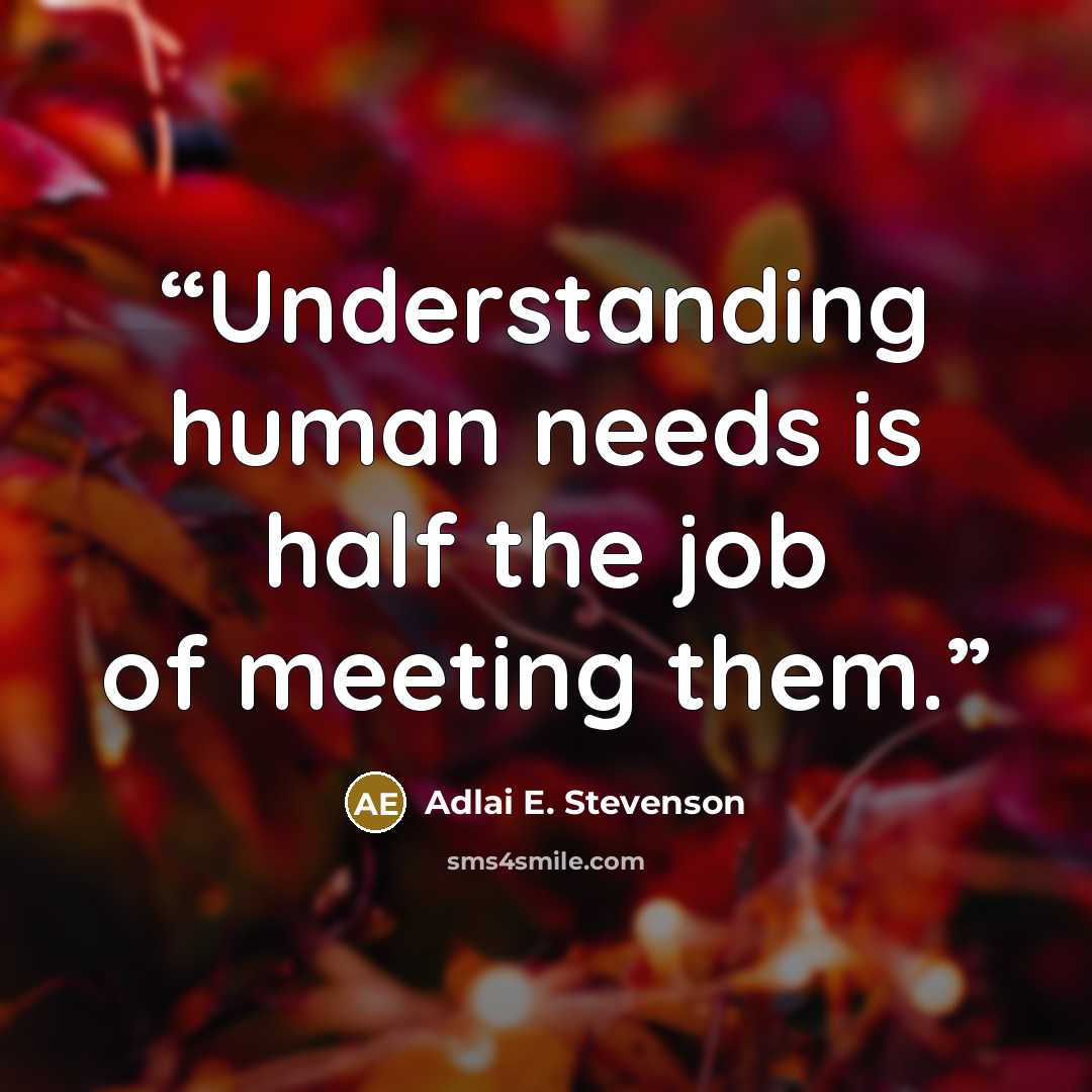 “Understanding human needs is half the job of meeting them.” quote by Adlai E. Stevenson