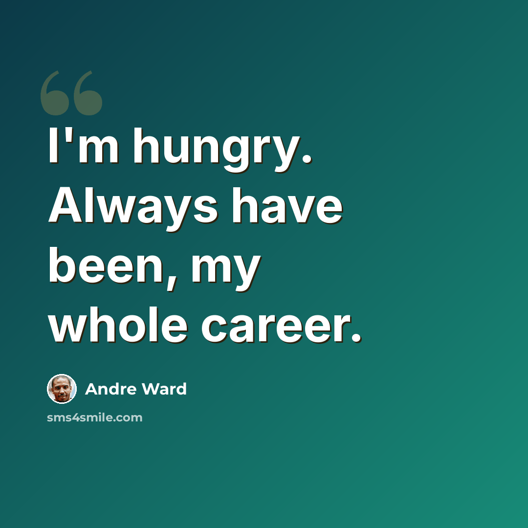 “I'm hungry. Always have been, my whole career.” quote by Andre Ward