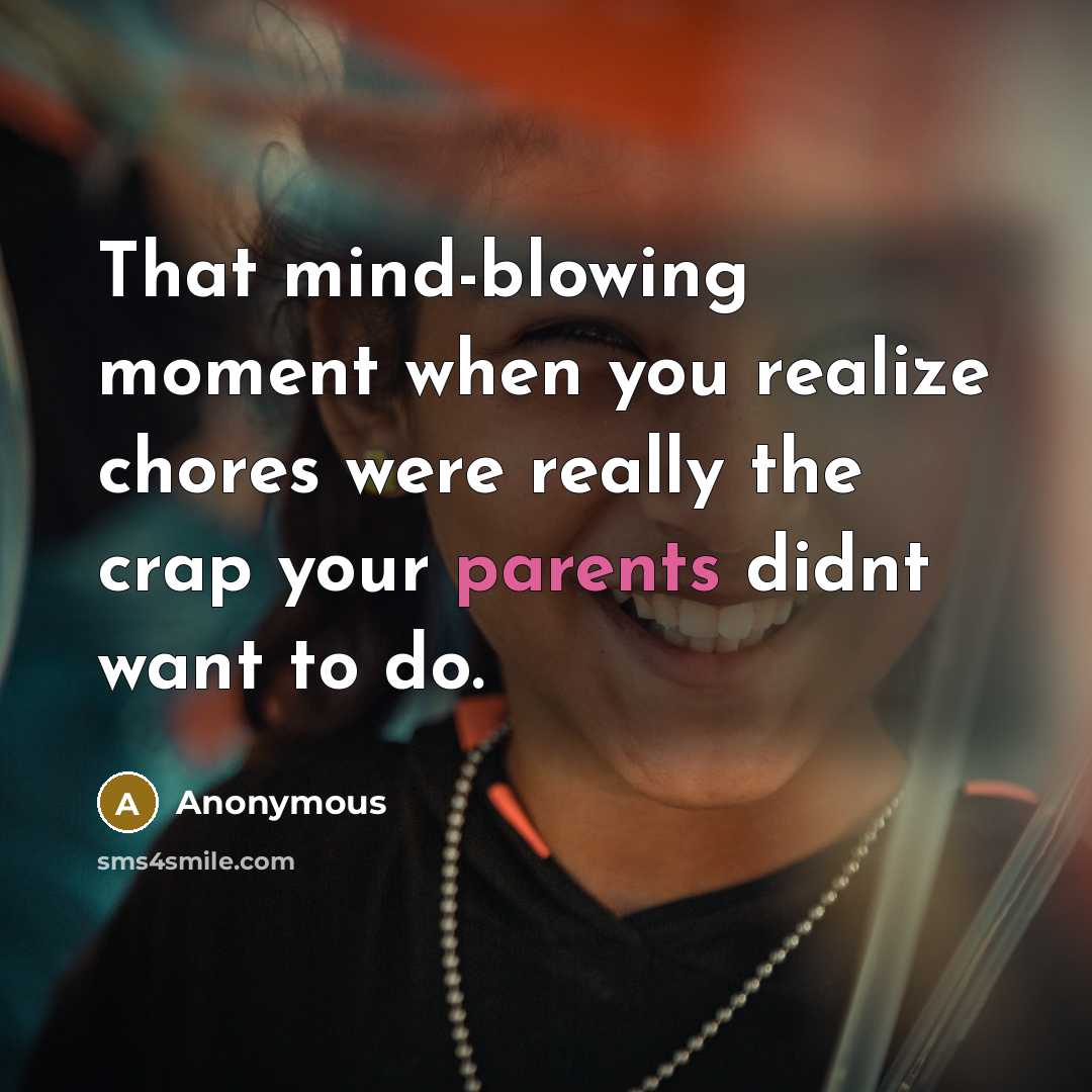 “That mind-blowing moment when you realize chores were really the crap your parents didnt want to do.” quote by Anonymous