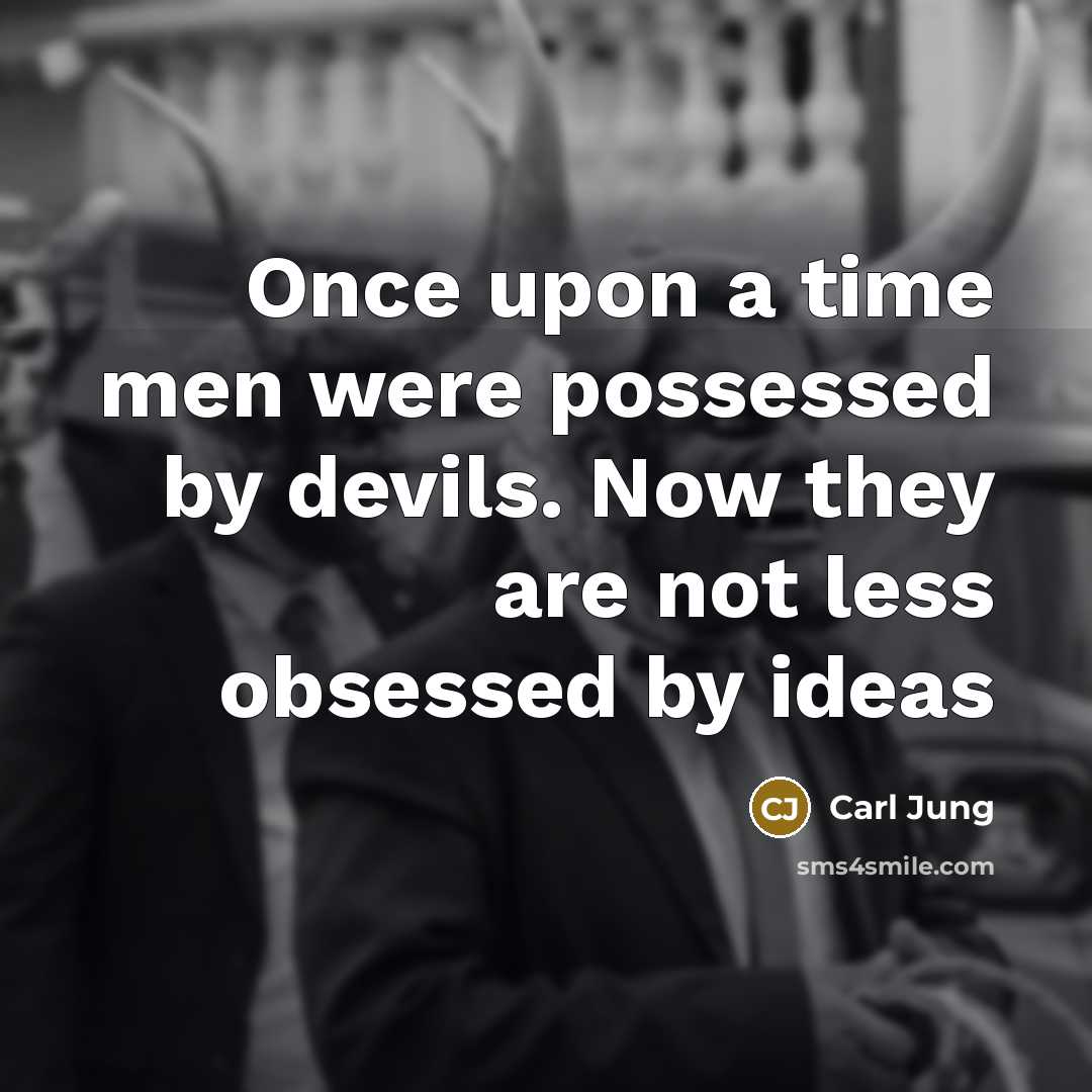 “Once upon a time men were possessed by devils. Now they are not less obsessed by ideas” quote by Carl Jung