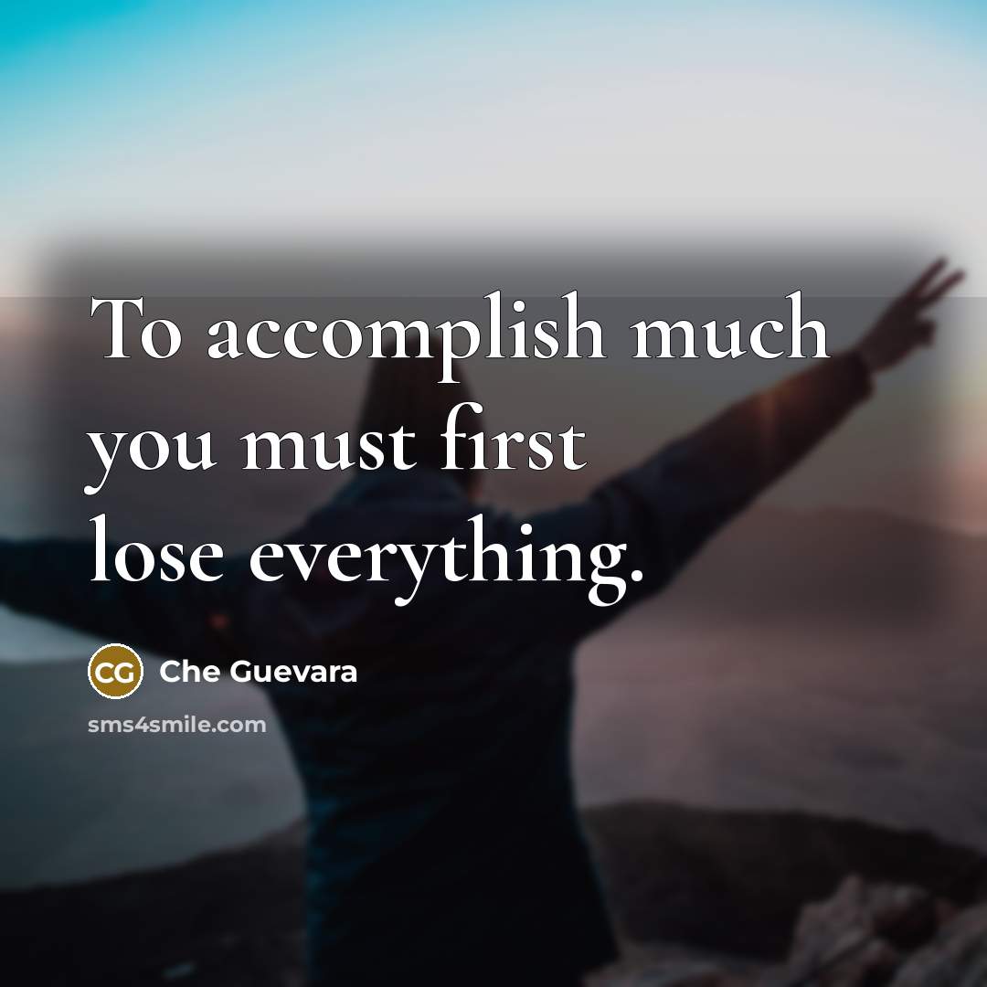 “To accomplish much you must first lose everything.” quote by Che Guevara