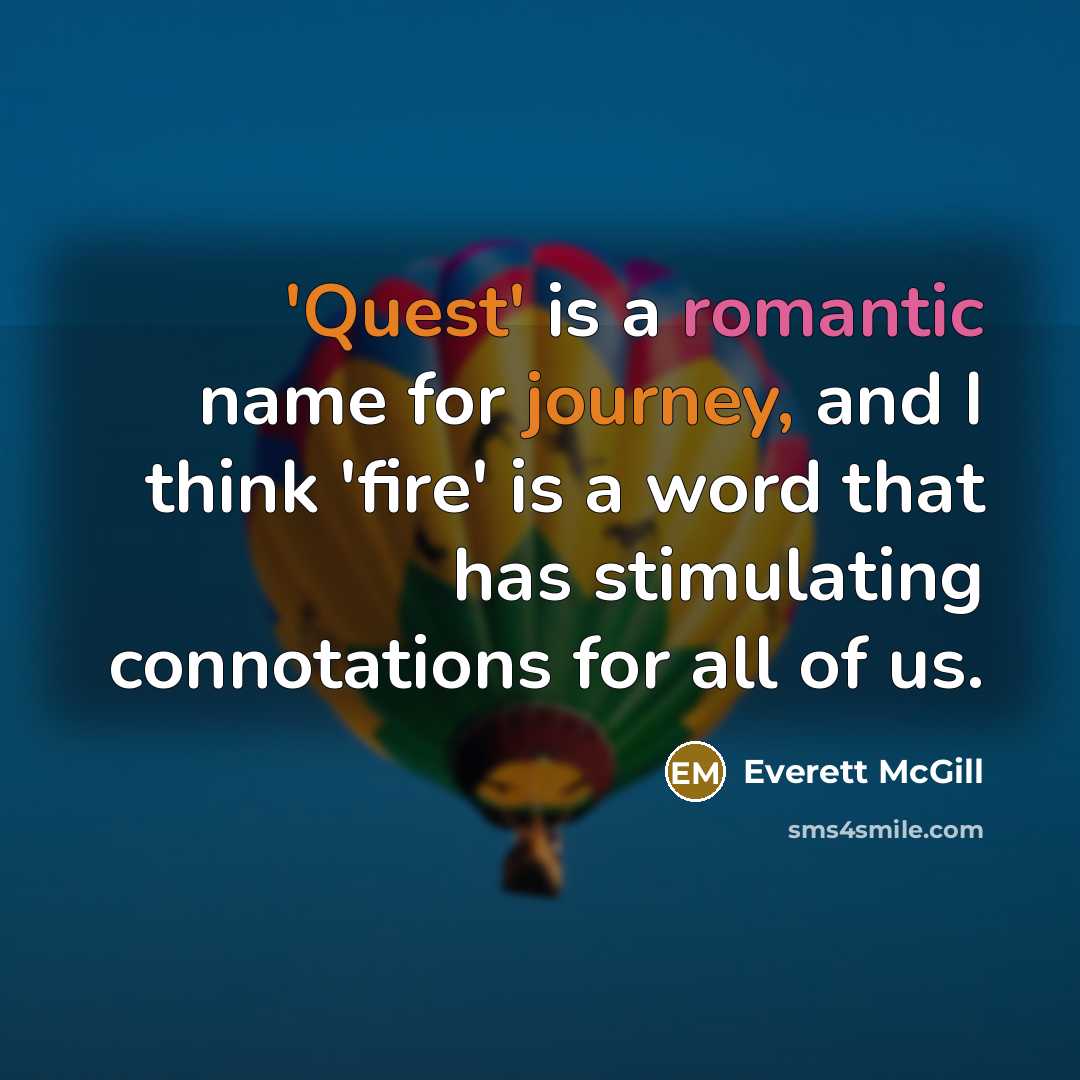 “'Quest' is a romantic name for journey, and I think 'fire' is a word that has stimulating connotations for all of us.” quote by Everett McGill
