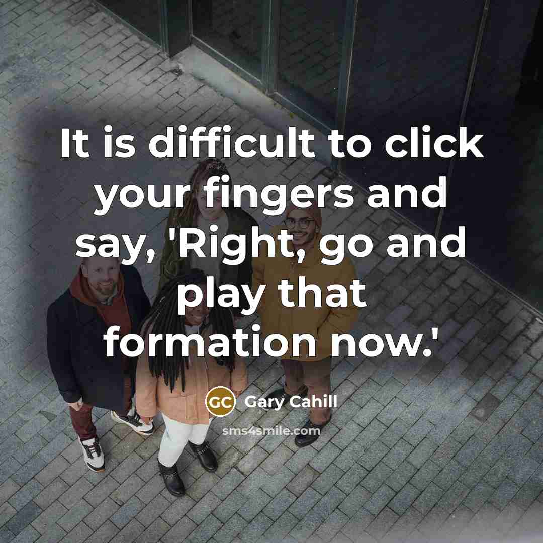 “It is difficult to click your fingers and say, 'Right, go and play that formation now.'” quote by Gary Cahill