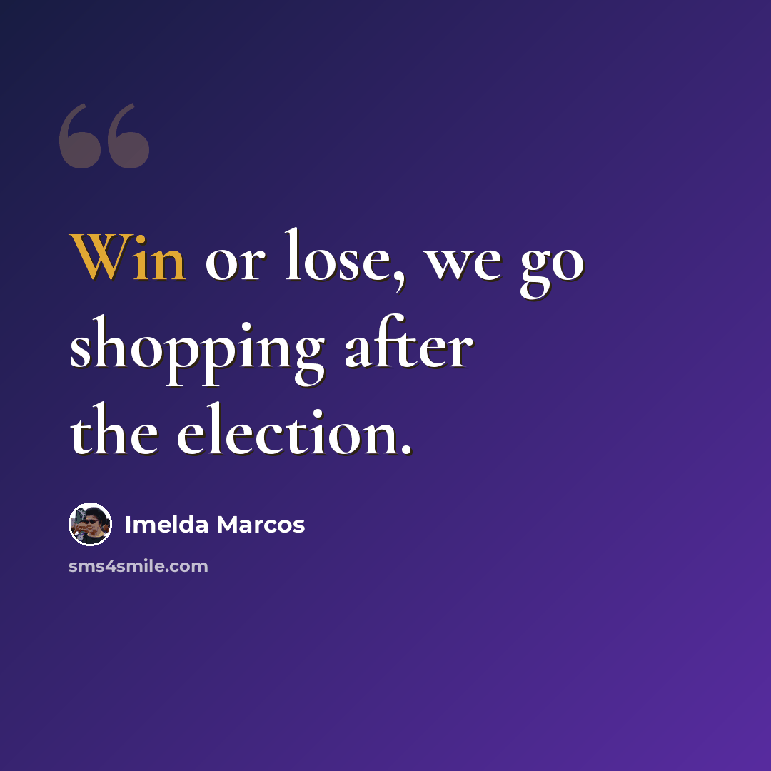 “Win or lose, we go shopping after the election.” quote by Imelda Marcos