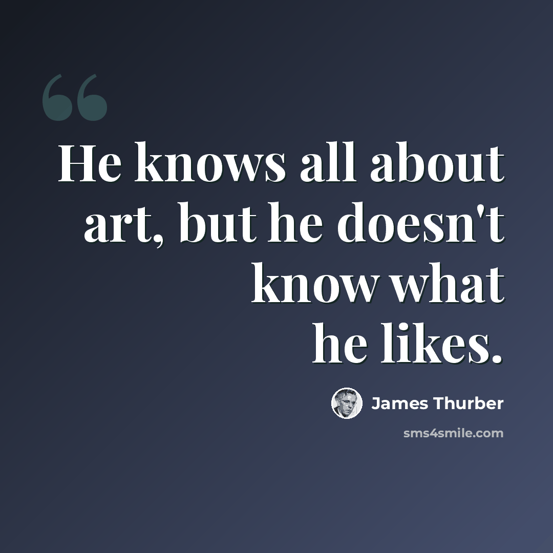 “He knows all about art, but he doesn't know what he likes.” quote by James Thurber