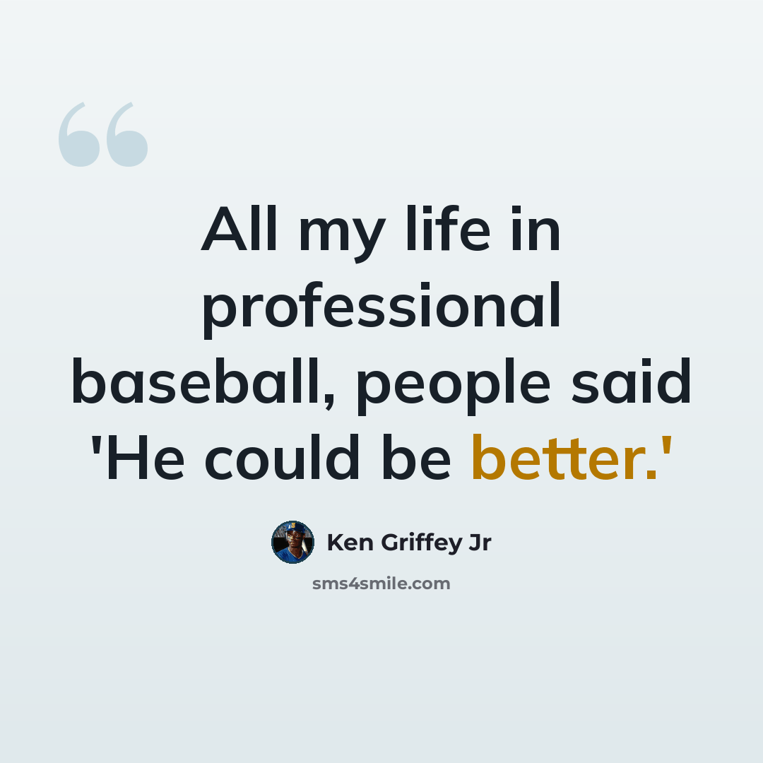 “All my life in professional baseball, people said 'He could be better.'” quote by Ken Griffey Jr