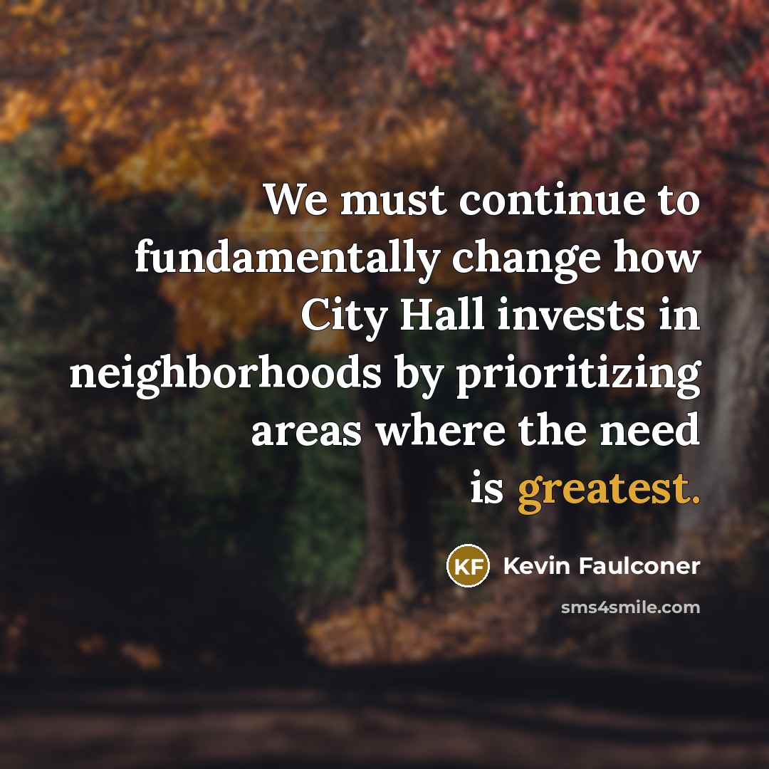 “We must continue to fundamentally change how City Hall invests in neighborhoods by prioritizing areas where the need is greatest.” quote by Kevin Faulconer