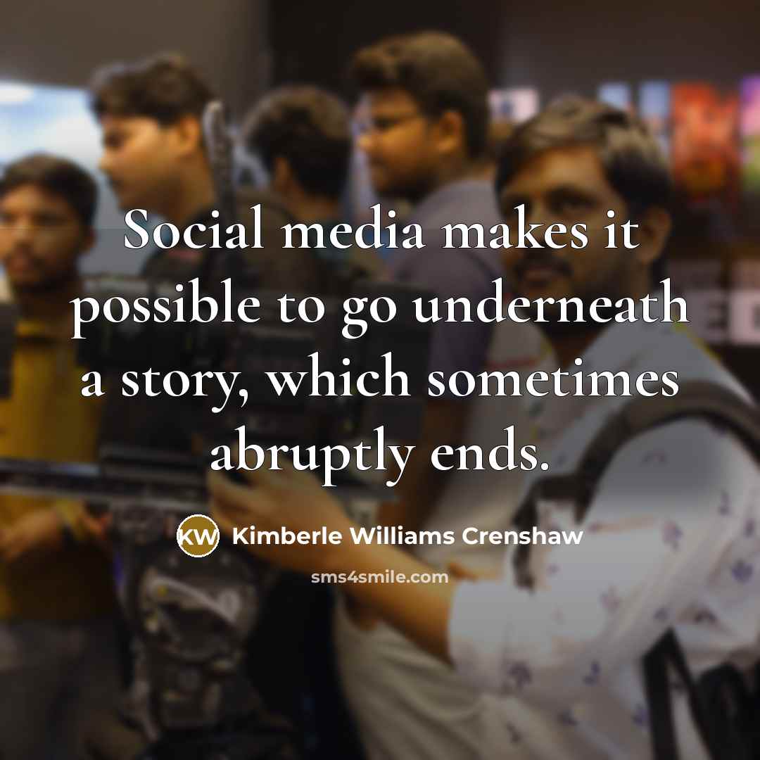 “Social media makes it possible to go underneath a story, which sometimes abruptly ends.” quote by Kimberle Williams Crenshaw