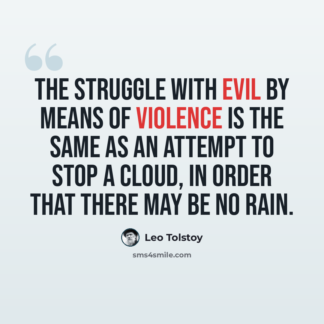“The struggle with evil by means of violence is the same as an attempt to stop a cloud, in order that there may be no rain.” quote by Leo Tolstoy