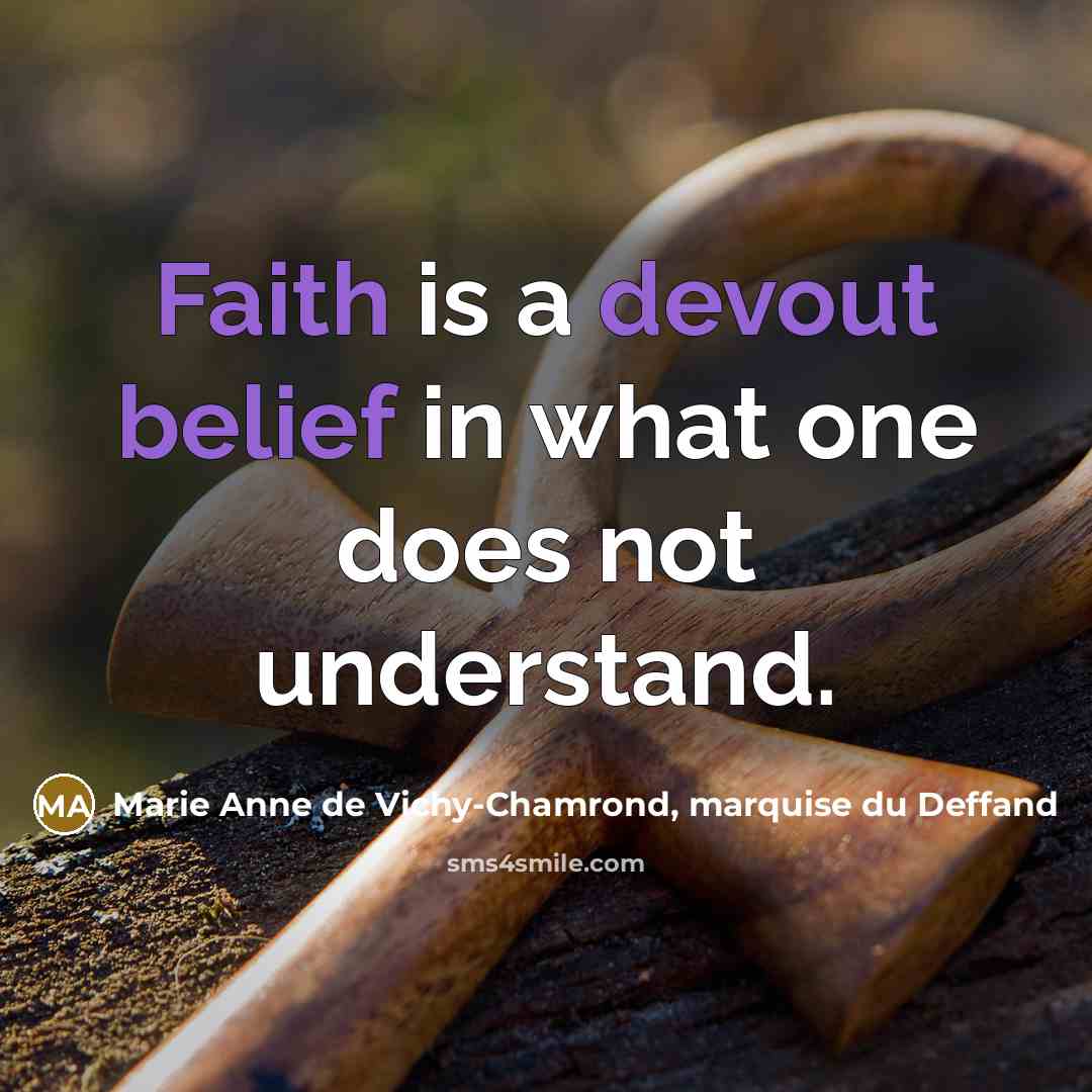 “Faith is a devout belief in what one does not understand.” quote by Marie Anne de Vichy-Chamrond, marquise du Deffand