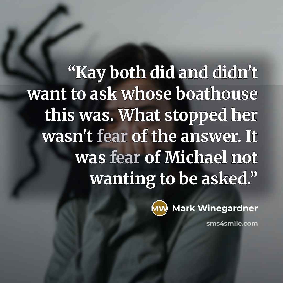 “Kay both did and didn't want to ask whose boathouse this was. What stopped her wasn't fear of the answer. It was fear of Michael not wanting to be asked.” quote by Mark Winegardner