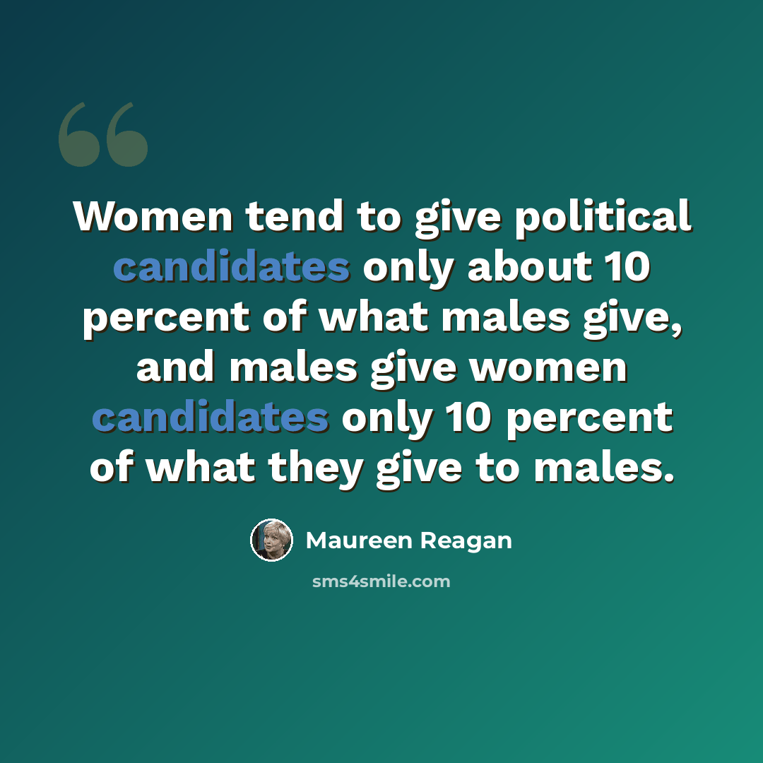 “Women tend to give political candidates only about 10 percent of what males give, and males give women candidates only 10 percent of what they give to males.” quote by Maureen Reagan