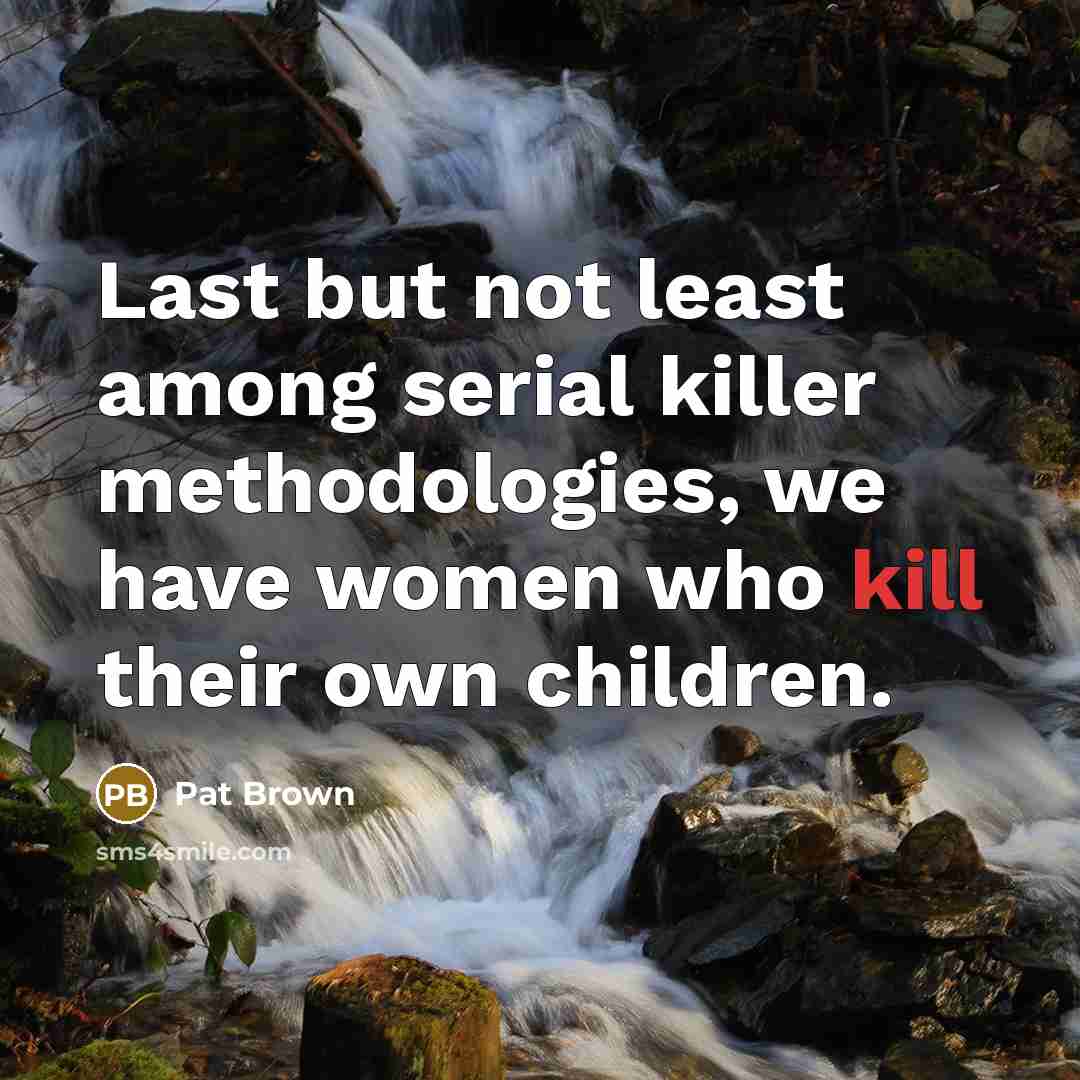 “Last but not least among serial killer methodologies, we have women who kill their own children.” quote by Pat Brown